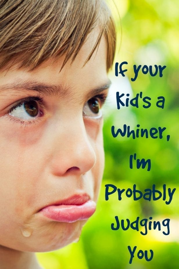 if your kid is a whiner i am judging you