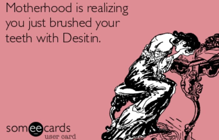 Motherhood is realizing I just brushed my teeth with Desitin