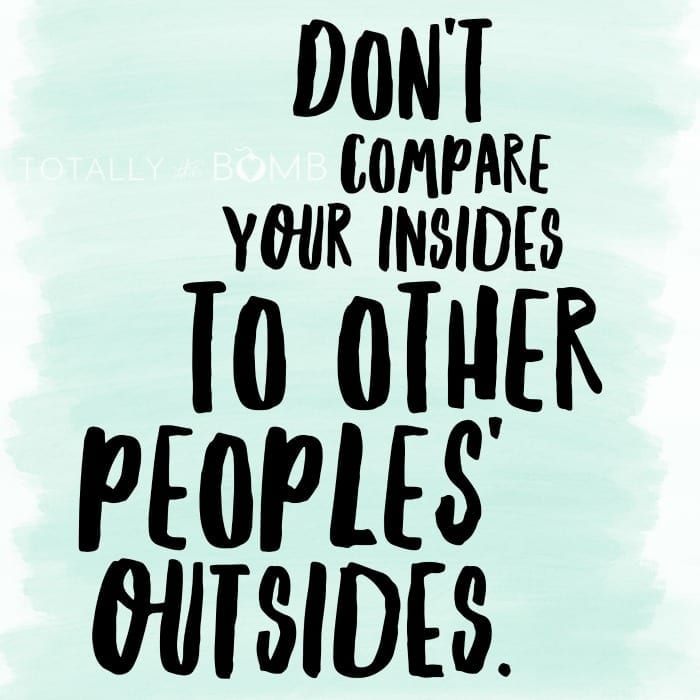 dont compare your insides to other peoples outsides