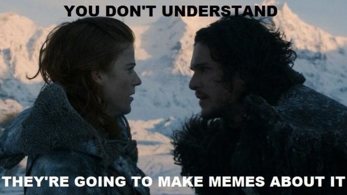 Two Game of Thrones characters I don't know with text saying "You don't understand, they're going to make memes about it."